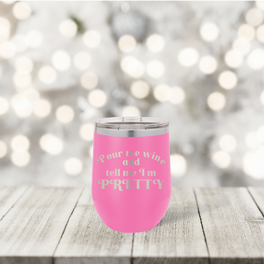 Pour me wine and tell me I'm PRETTY | 12 oz stemless wine tumbler